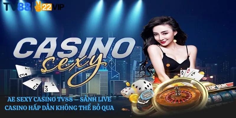 AE Sexy Casino TV88 – Sảnh Live Casino Hấp Dẫn Không Thể Bỏ Qua