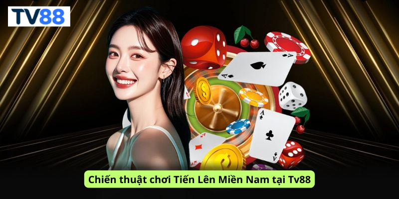 Chiến thuật chơi Tiến Lên Miền Nam tại Tv88